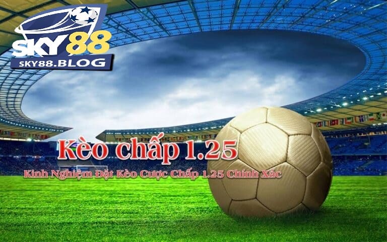 Khám Phá Kèo Chấp 1.25 Trong Bóng Đá Tại Sky88 3 Bí quyết đặt cược kèo chấp 1.25 để đạt thành công