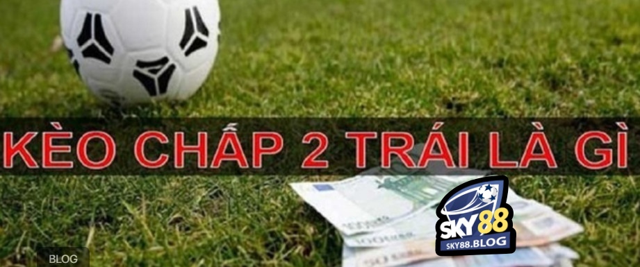 Kèo tài xỉu chấp 2 trái là gì?